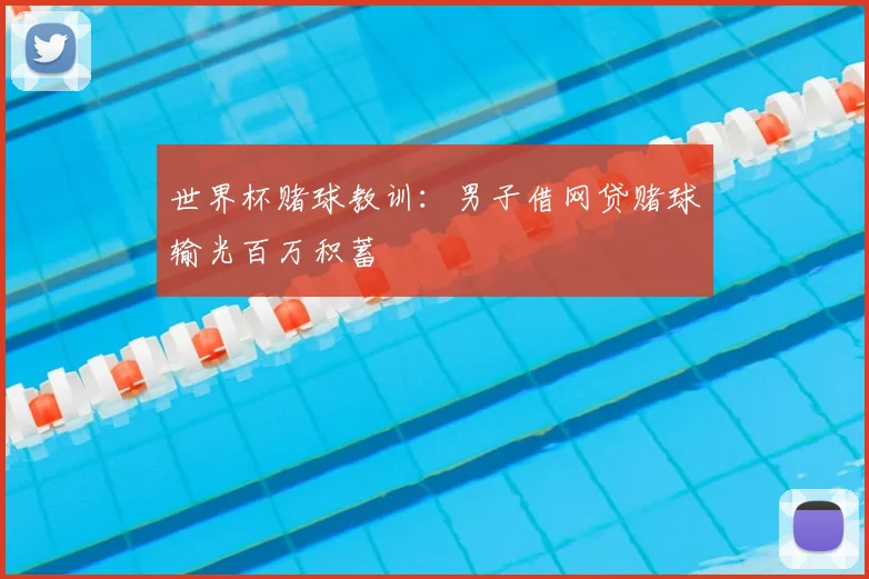世界杯赌球教训:男子借网贷赌球输光百万积蓄