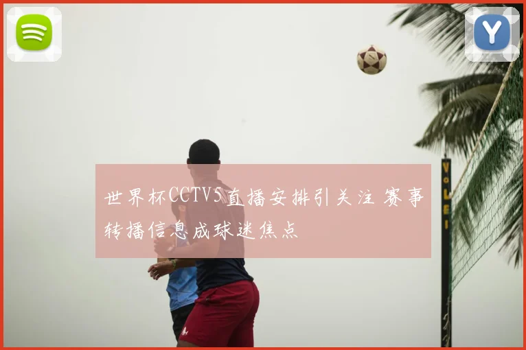 世界杯CCTV5直播安排引关注 赛事转播信息成球迷焦点