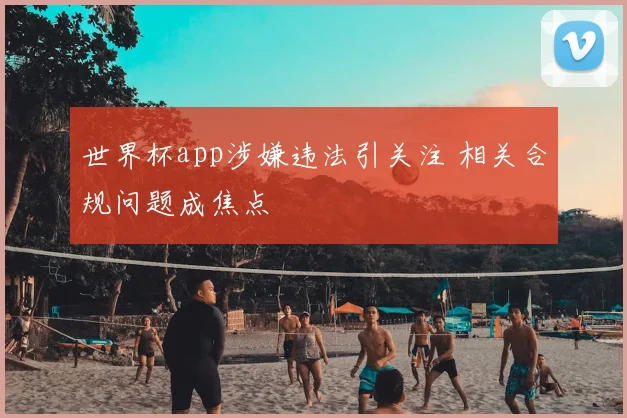 世界杯app涉嫌违法引关注 相关合规问题成焦点