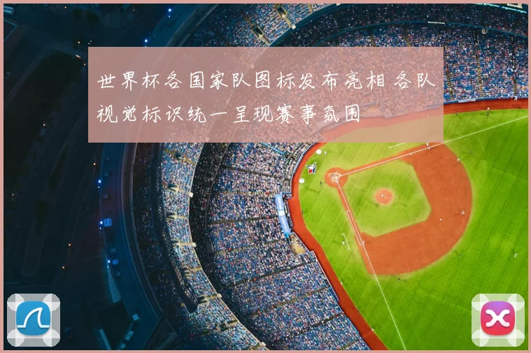 世界杯各国家队图标发布亮相 各队视觉标识统一呈现赛事氛围