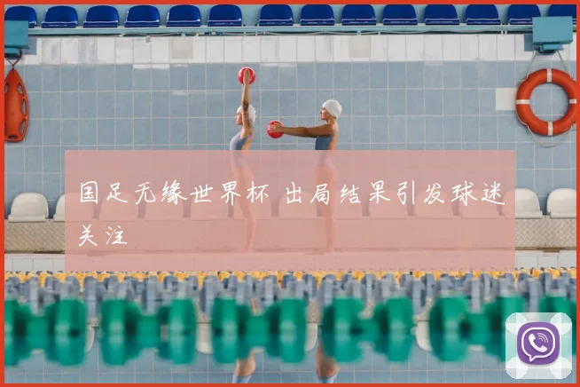 国足无缘世界杯 出局结果引发球迷关注