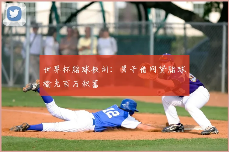 世界杯赌球教训:男子借网贷赌球输光百万积蓄