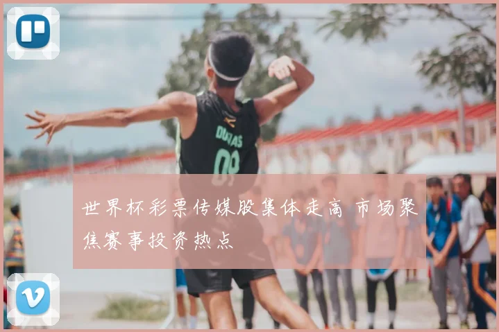 世界杯彩票传媒股集体走高 市场聚焦赛事投资热点
